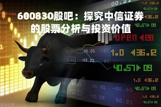 600830股吧：探究中信证券的股票分析与投资价值
