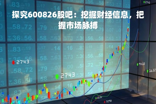 探究600826股吧：挖掘财经信息，把握市场脉搏