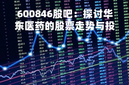 600846股吧：探讨华东医药的股票走势与投资机会