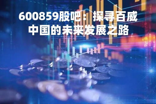 600859股吧：探寻百威中国的未来发展之路
