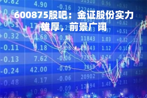 600875股吧：金证股份实力雄厚，前景广阔