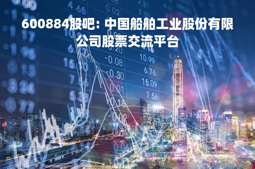 600884股吧: 中国船舶工业股份有限公司股票交流平台