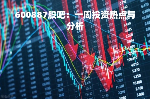 600887股吧：一周投资热点与分析