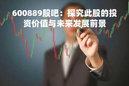 600889股吧：探究此股的投资价值与未来发展前景
