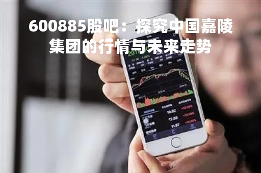 600885股吧：探究中国嘉陵集团的行情与未来走势