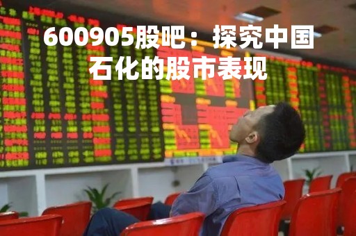 600905股吧：探究中国石化的股市表现