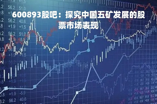 600893股吧：探究中国五矿发展的股票市场表现