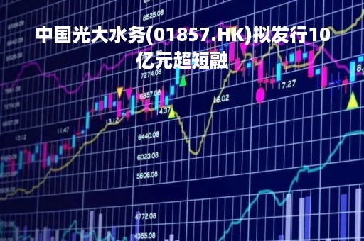 中国光大水务(01857.HK)拟发行10亿元超短融