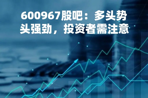 600967股吧：多头势头强劲，投资者需注意风险