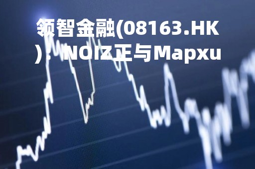 领智金融(08163.HK)：NOIZ正与Mapxus合作 共建Honio元宇宙