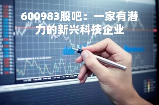 600983股吧：一家有潜力的新兴科技企业