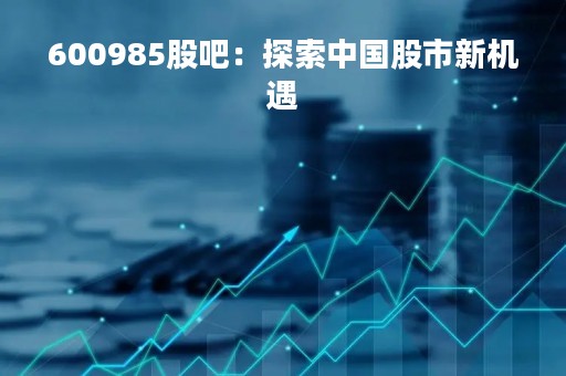 600985股吧：探索中国股市新机遇