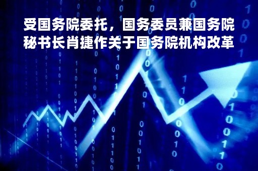 受国务院委托，国务委员兼国务院秘书长肖捷作关于国务院机构改革方案的说明