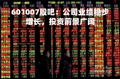 601007股吧：公司业绩稳步增长，投资前景广阔
