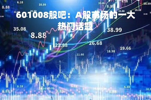 601008股吧：A股市场的一大热门话题