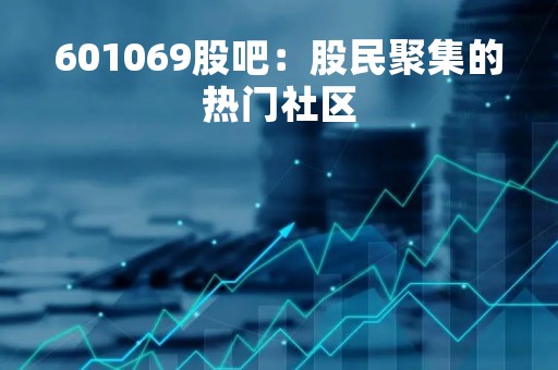 601069股吧：股民聚集的热门社区