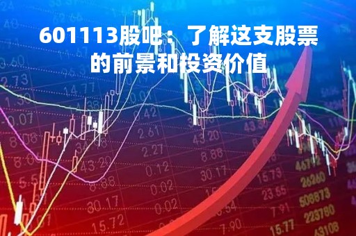 601113股吧：了解这支股票的前景和投资价值