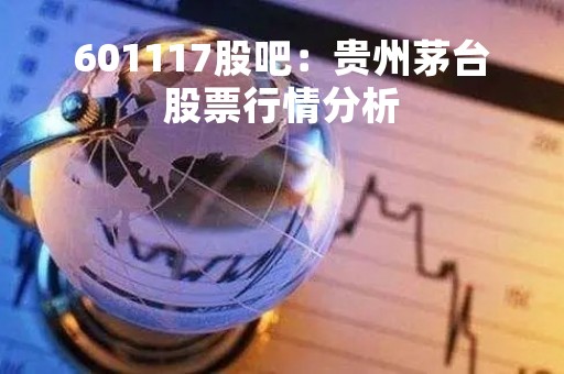 601117股吧：贵州茅台股票行情分析
