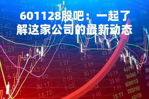 601128股吧：一起了解这家公司的最新动态