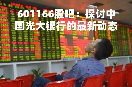 601166股吧：探讨中国光大银行的最新动态和投资机会