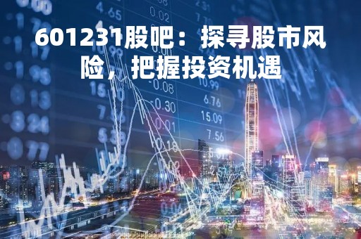 601231股吧：探寻股市风险，把握投资机遇