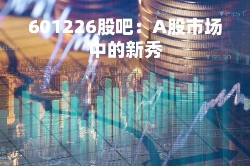 601226股吧：A股市场中的新秀
