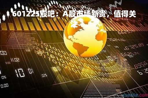 601225股吧：A股市场新贵，值得关注
