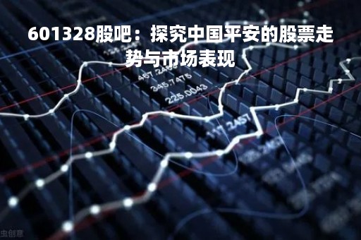601328股吧：探究中国平安的股票走势与市场表现