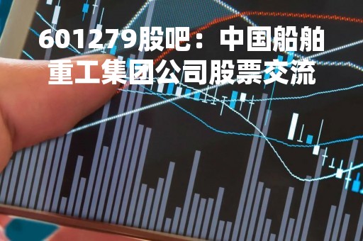 601279股吧：中国船舶重工集团公司股票交流平台