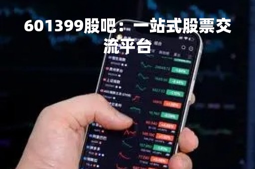 601399股吧：一站式股票交流平台