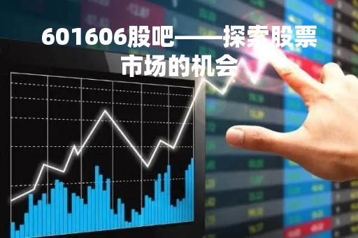 601606股吧——探索股票市场的机会