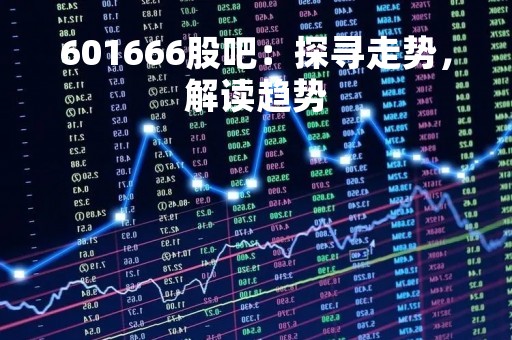 601666股吧：探寻走势，解读趋势