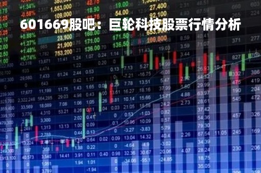 601669股吧：巨轮科技股票行情分析