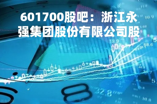 601700股吧：浙江永强集团股份有限公司股票交流论坛