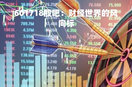 601718股吧：财经世界的风向标