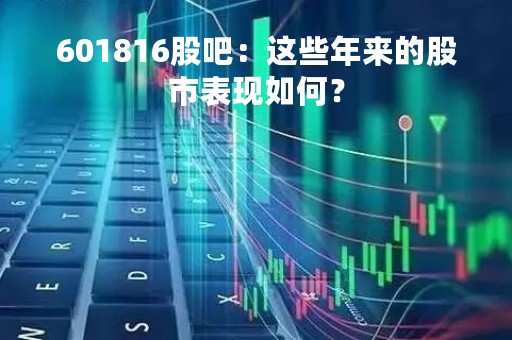 601816股吧：这些年来的股市表现如何？