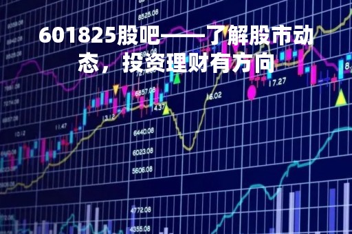 601825股吧——了解股市动态，投资理财有方向