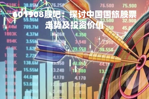 601908股吧：探讨中国国旅股票走势及投资价值