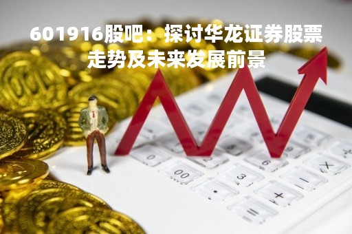 601916股吧：探讨华龙证券股票走势及未来发展前景