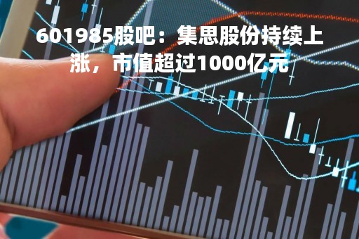 601985股吧：集思股份持续上涨，市值超过1000亿元