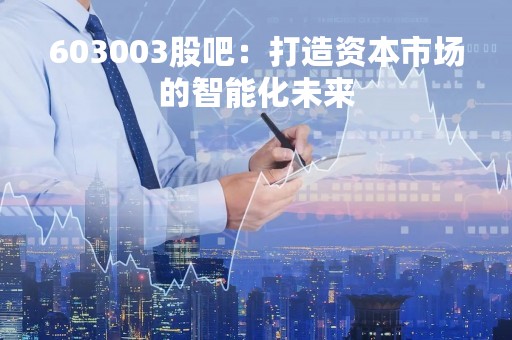 603003股吧：打造资本市场的智能化未来