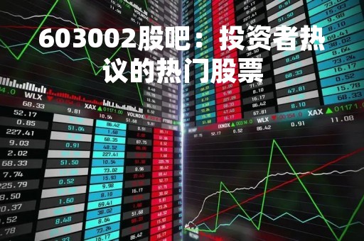 603002股吧：投资者热议的热门股票