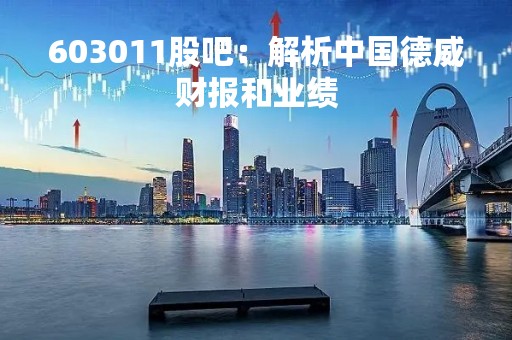 603011股吧：解析中国德威财报和业绩