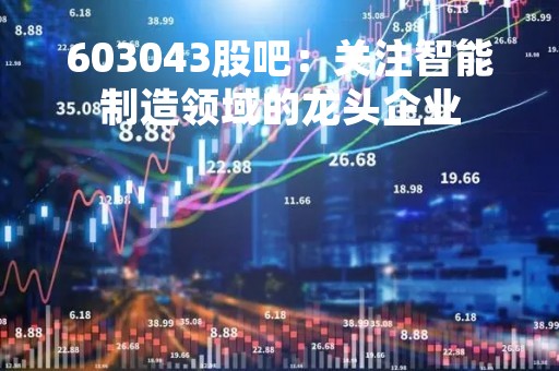 603043股吧：关注智能制造领域的龙头企业