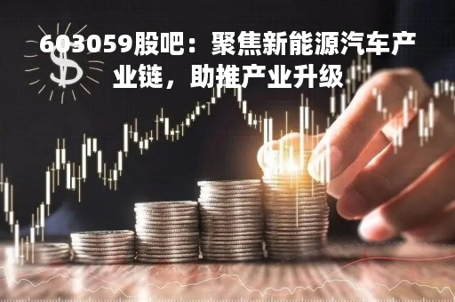 603059股吧：聚焦新能源汽车产业链，助推产业升级