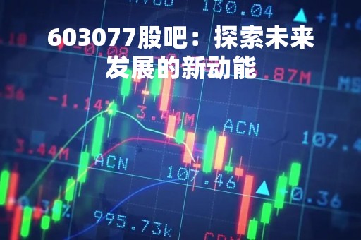 603077股吧：探索未来发展的新动能