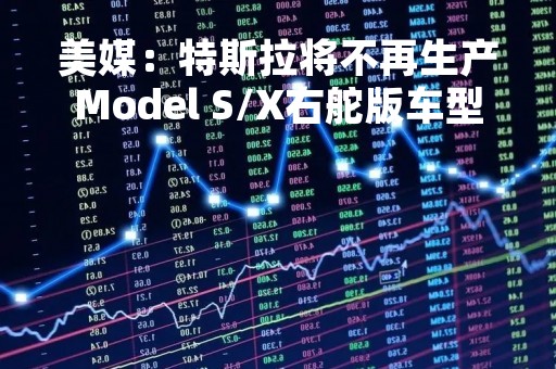 美媒：特斯拉将不再生产Model S/X右舵版车型