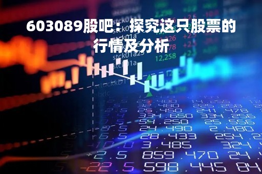 603089股吧：探究这只股票的行情及分析