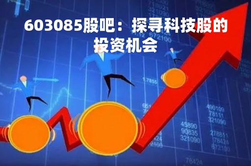 603085股吧：探寻科技股的投资机会
