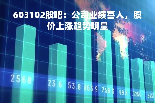 603102股吧:公司业绩喜人,股价上涨趋势明显